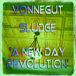 Vonnegut Sludge ~ a new day revolution